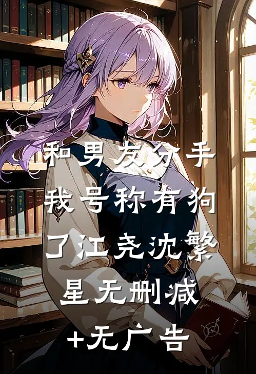 和男友分手我号称有狗了江尧沈繁星无删减+无广告