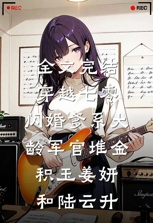 全文完结穿越七零:闪婚爹系大龄军官堆金积玉姜妍和陆云升
