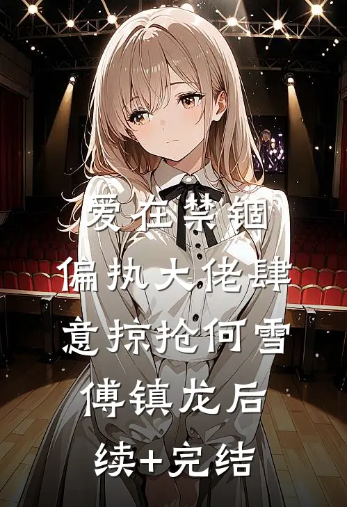 爱在禁锢：偏执大佬肆意掠抢何雪傅镇龙后续+完结