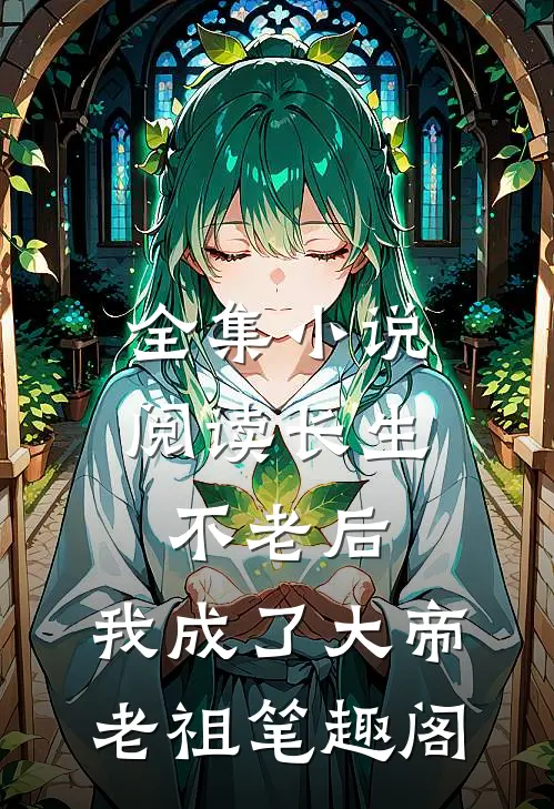 全集小说阅读长生不老后,我成了大帝老祖 笔趣阁
