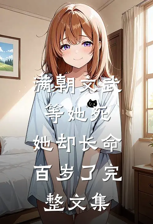 满朝文武等她死,她却长命百岁了完整文集