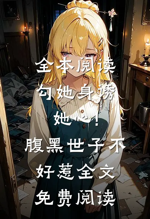 全本阅读勾她身诱她心!腹黑世子不好惹全文免费阅读