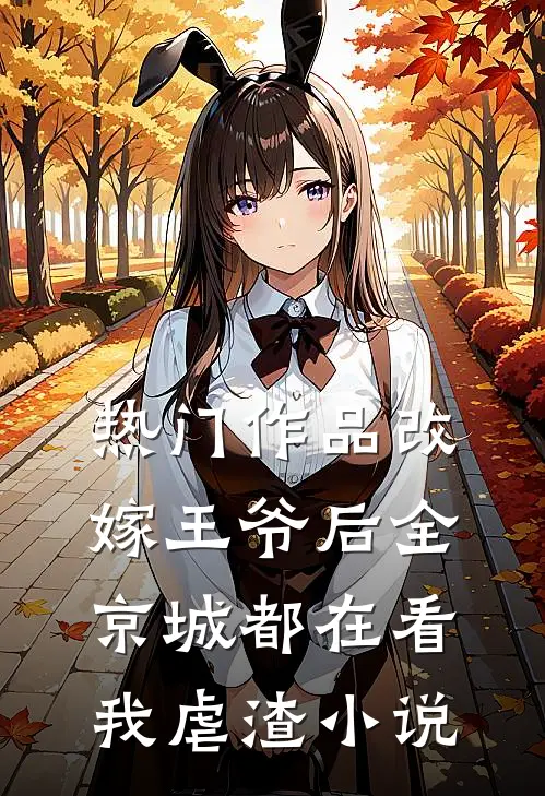 热门作品改嫁王爷后全京城都在看我虐渣小说