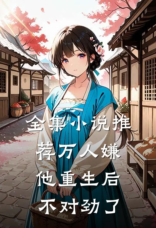 全集小说推荐万人嫌他重生后,不对劲了