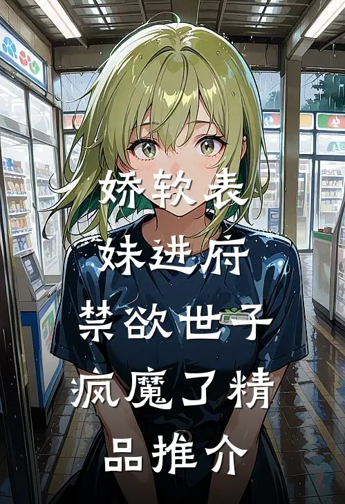 娇软表妹进府：禁欲世子疯魔了精品推介