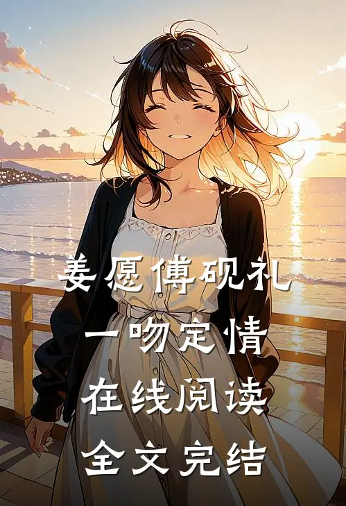 姜愿傅砚礼一吻定情在线阅读全文完结