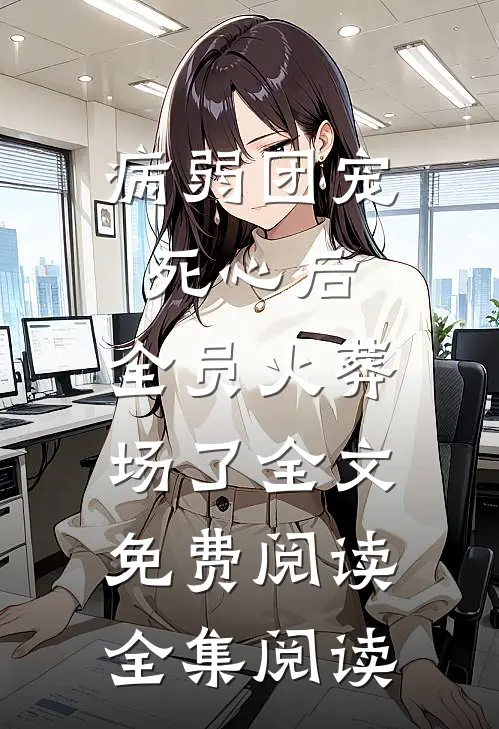 病弱团宠死心后,全员火葬场了全文免费阅读全集阅读