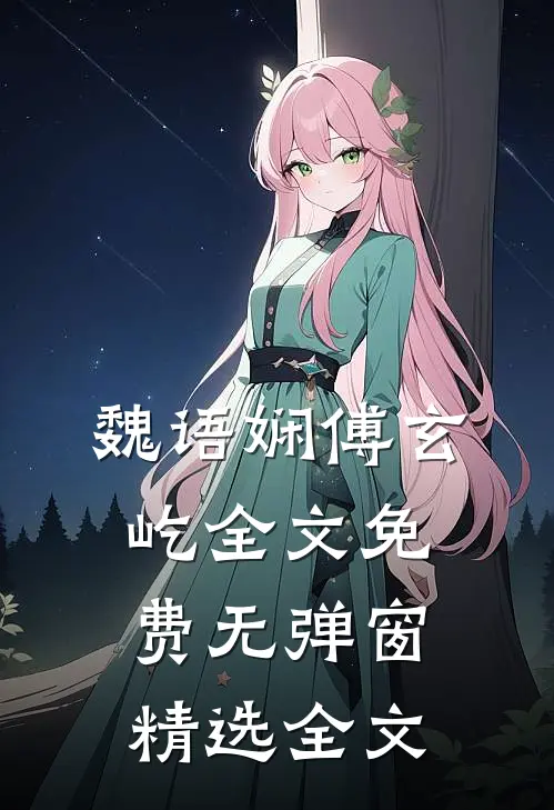 魏语娴傅玄屹全文免费无弹窗精选全文