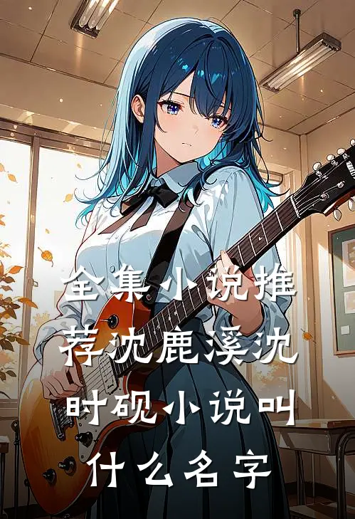 全集小说推荐沈鹿溪沈时砚小说叫什么名字