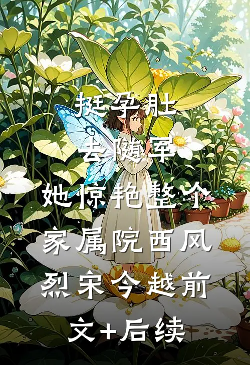 挺孕肚去随军，她惊艳整个家属院西风烈宋今越前文+后续