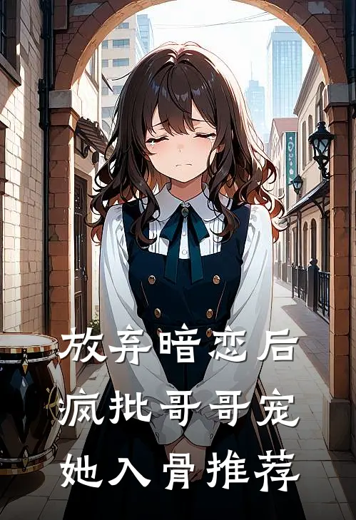 放弃暗恋后，疯批哥哥宠她入骨推荐