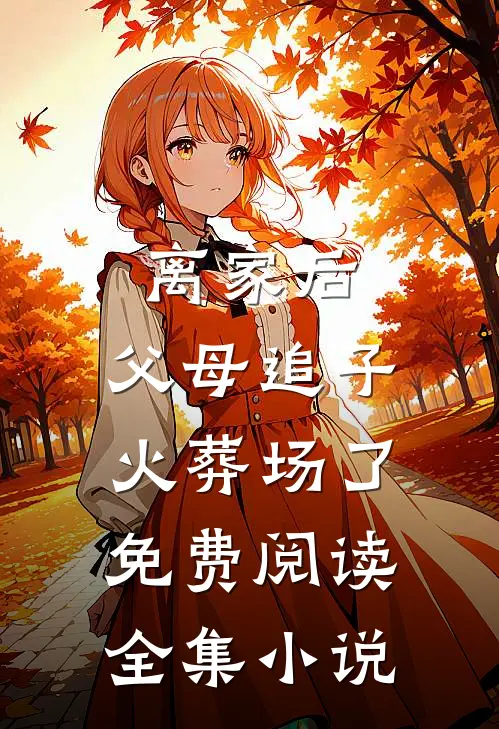 离家后,父母追子火葬场了免费阅读全集小说