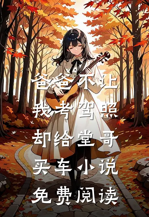 爸爸不让我考驾照,却给堂哥买车免费阅读全文