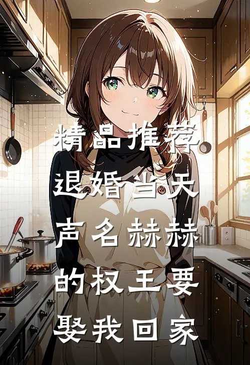 精品推荐退婚当天，声名赫赫的权王要娶我回家