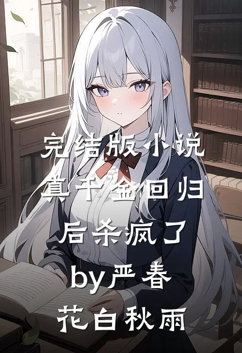 完结版小说真千金回归后杀疯了by严春花白秋雨