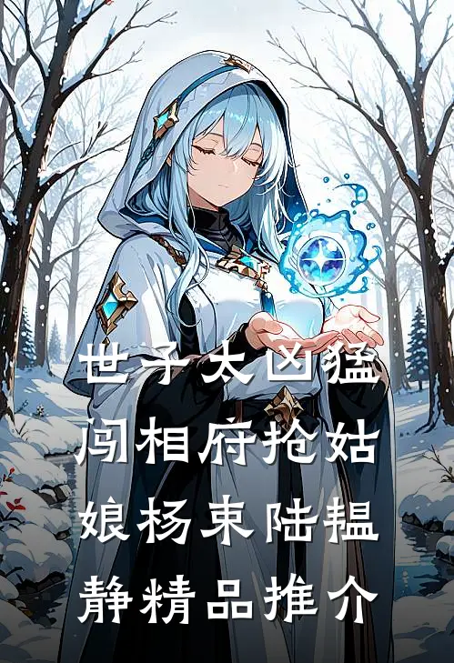 世子太凶猛:闯相府抢姑娘杨束陆韫静精品推介