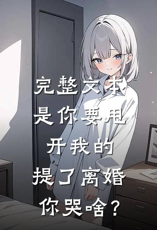 完整文本是你要甩开我的，提了离婚你哭啥？