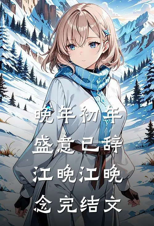 晚年初年，盛意已辞江晚江晚念完结文