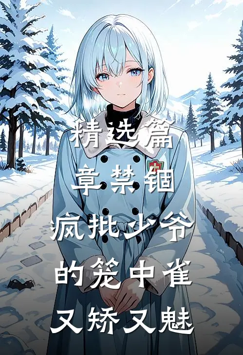 精选篇章禁锢：疯批少爷的笼中雀又矫又魅