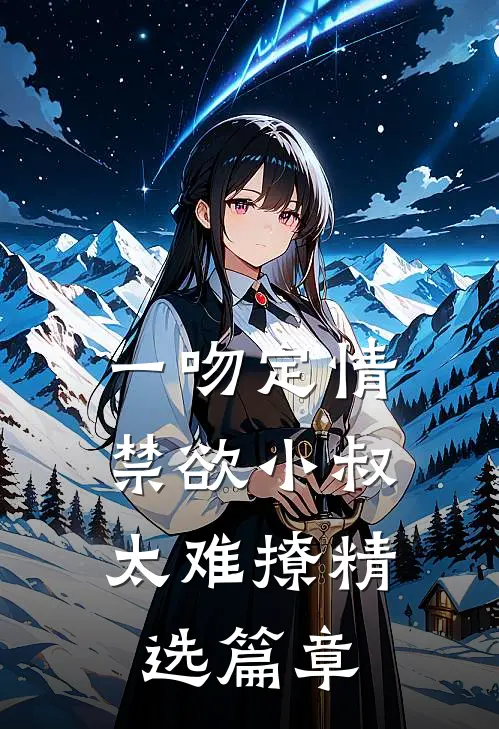 一吻定情：禁欲小叔太难撩精选篇章