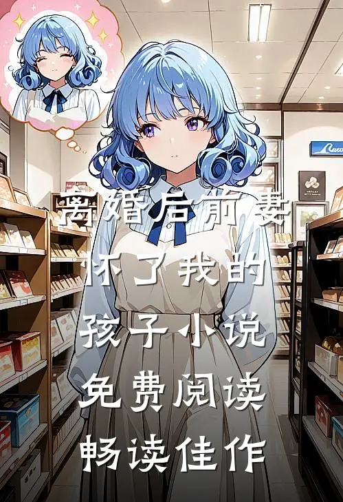 离婚后前妻怀了我的孩子小说免费阅读畅读佳作