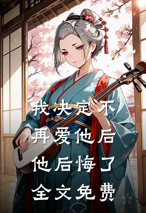 我决定不再爱他后,他后悔了全文免费