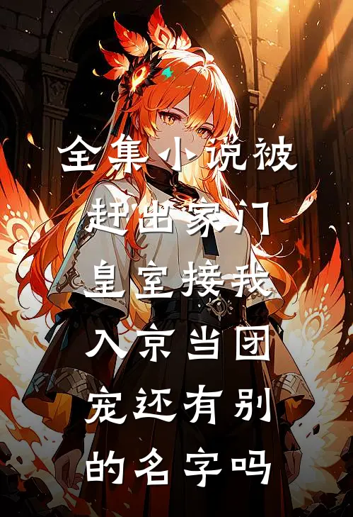 全集小说被赶出家门,皇室接我入京当团宠还有别的名字吗