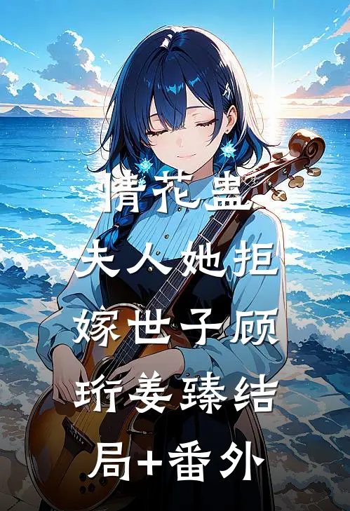 情花蛊：夫人她拒嫁世子顾珩姜臻结局+番外