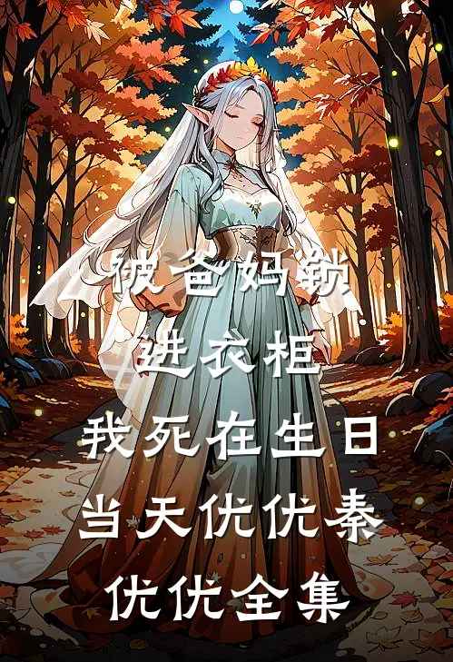 被爸妈锁进衣柜，我死在生日当天优优秦优优 全集