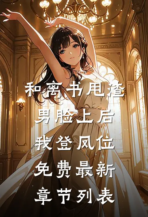 和离书甩渣男脸上后，我登凤位免费最新章节列表