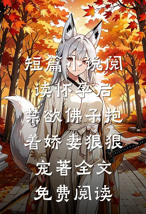 短篇小说阅读怀孕后,禁欲佛子抱着娇妻狠狠宠著 全文免费阅读