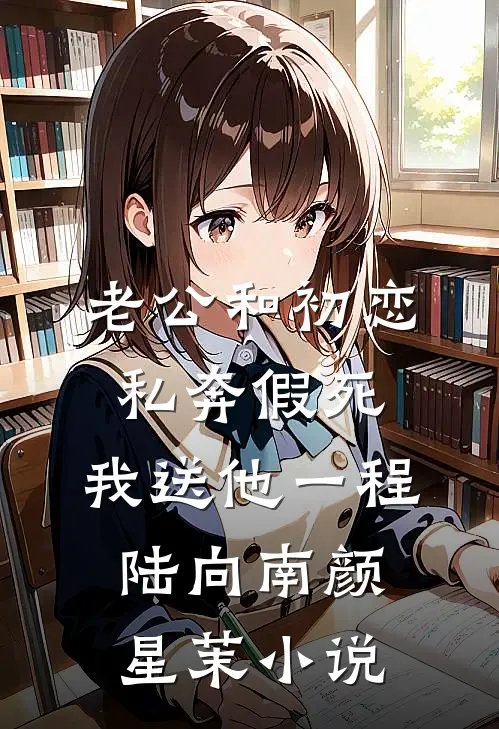老公和初恋私奔假死，我送他一程陆向南颜星茉小说