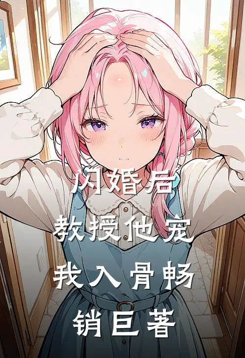 闪婚后，教授他宠我入骨畅销巨著