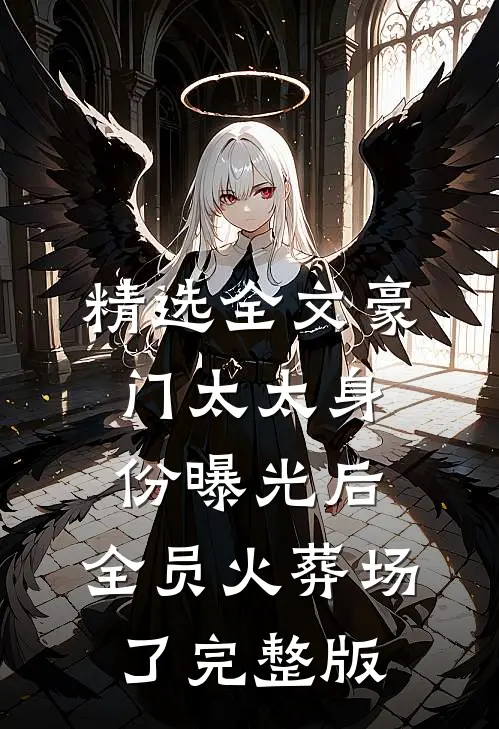 精选全文豪门太太身份曝光后,全员火葬场了完整版