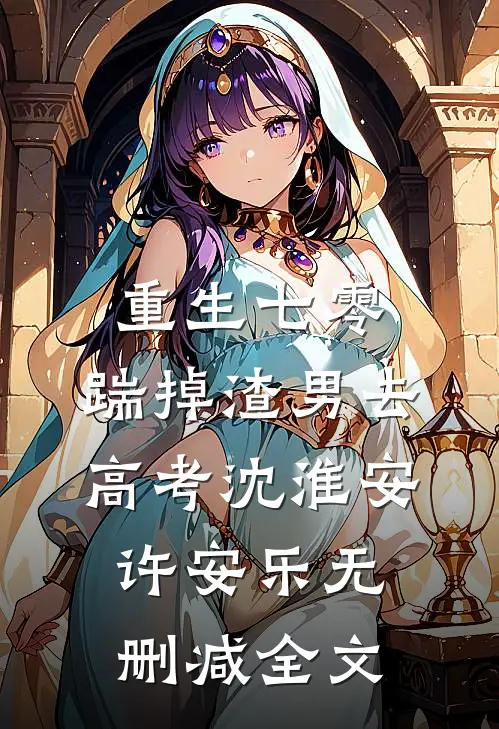 重生七零：踹掉渣男去高考沈淮安许安乐无删减全文