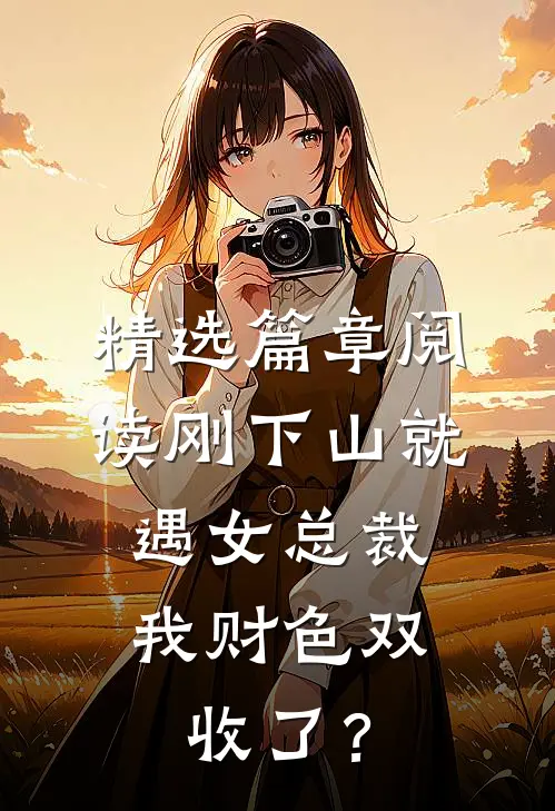精选篇章阅读刚下山就遇女总裁，我财色双收了？
