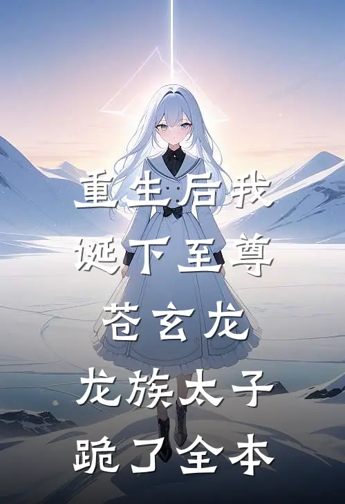 重生后我诞下至尊苍玄龙，龙族太子跪了全本