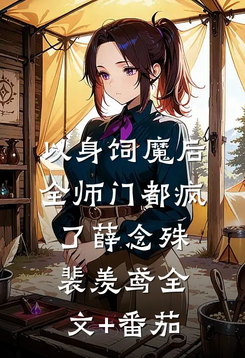 以身饲魔后，全师门都疯了薛念殊裴羡鸢全文+番茄