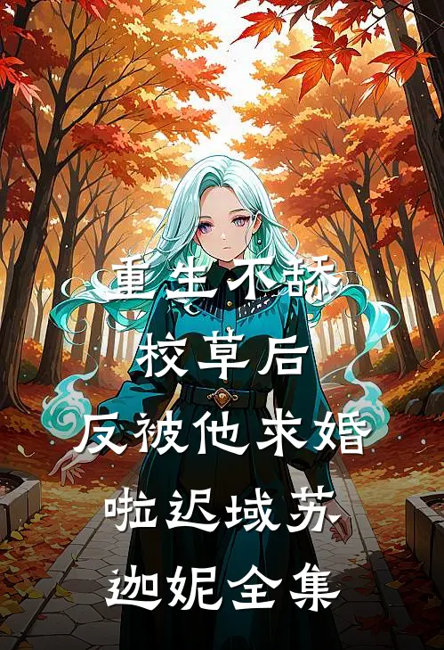 重生不舔校草后，反被他求婚啦迟域苏迦妮 全集