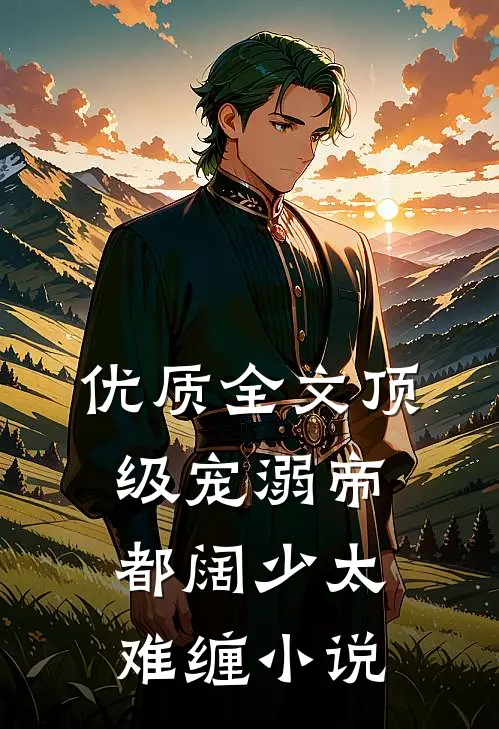 优质全文顶级宠溺帝都阔少太难缠小说