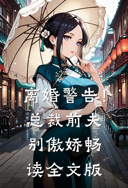 离婚警告！总裁前夫别傲娇畅读全文版