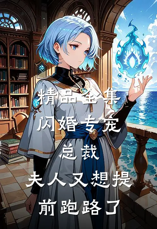 精品全集闪婚专宠：总裁，夫人又想提前跑路了