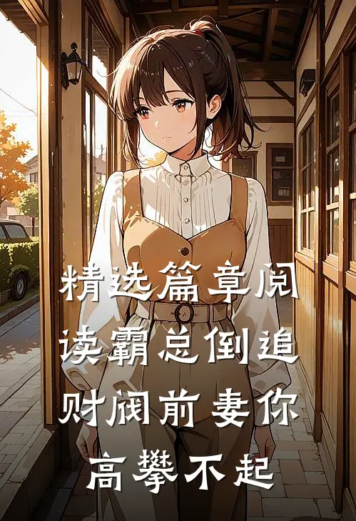精选篇章阅读霸总倒追：财阀前妻你高攀不起