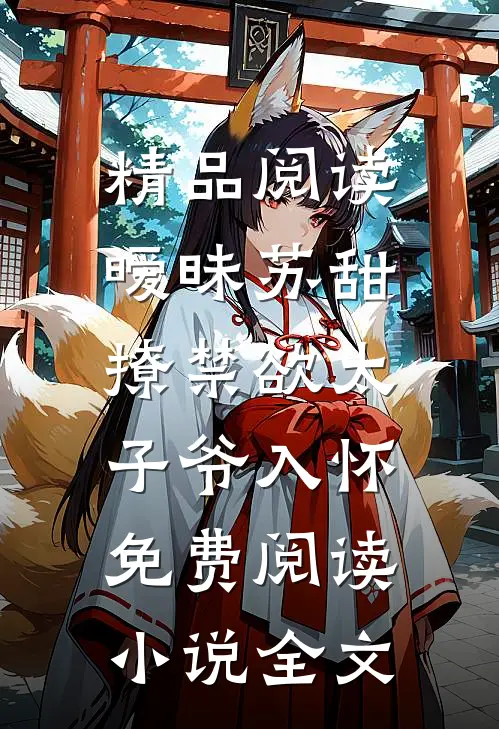 精品阅读暧昧苏甜:撩禁欲太子爷入怀免费阅读小说全文