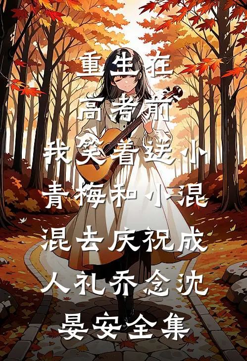 重生在高考前，我笑着送小青梅和小混混去庆祝成人礼乔念沈晏安全集