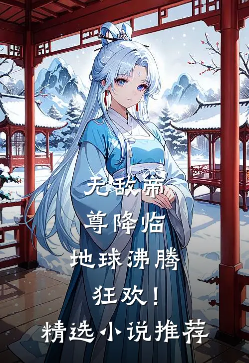 无敌帝尊降临，地球沸腾狂欢！精选小说推荐