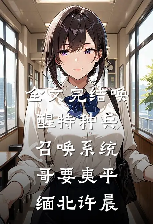全文完结唤醒特种兵召唤系统,哥要夷平缅北许晨