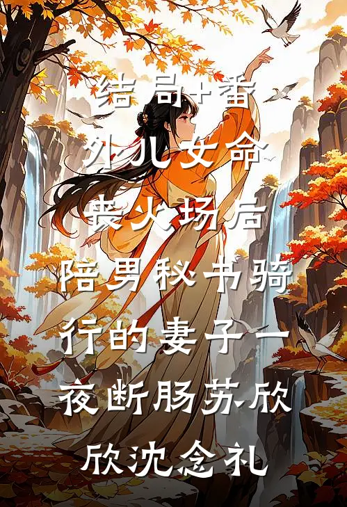 结局+番外儿女命丧火场后，陪男秘书骑行的妻子一夜断肠苏欣欣沈念礼