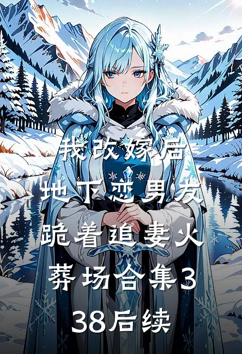 我改嫁后，地下恋男友跪着追妻火葬场合集338后续
