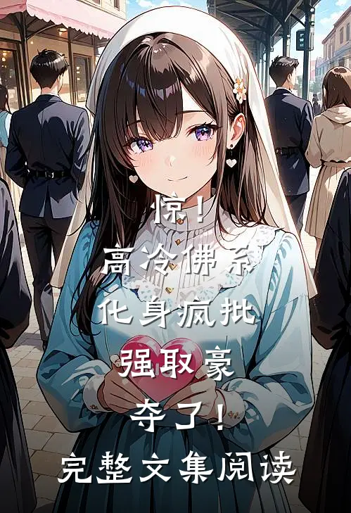 惊！高冷佛系化身疯批，强取豪夺了！完整文集阅读